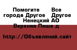 Помогите!!! - Все города Другое » Другое   . Ненецкий АО,Верхняя Пеша д.